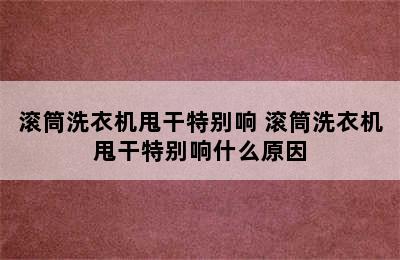 滚筒洗衣机甩干特别响 滚筒洗衣机甩干特别响什么原因